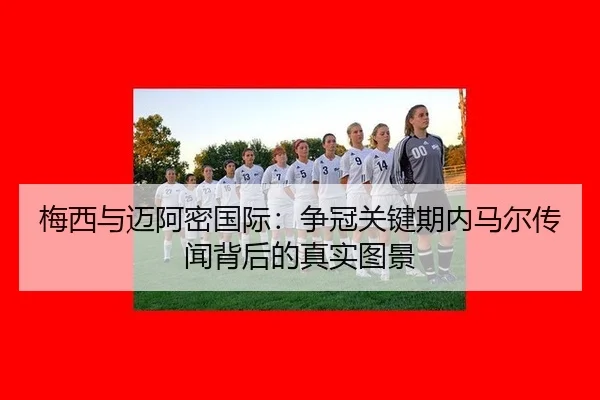 梅西与迈阿密国际：争冠关键期内马尔传闻背后的真实图景