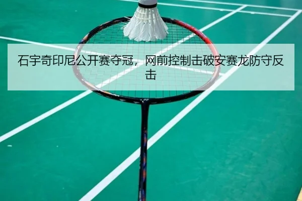 石宇奇印尼公开赛夺冠，网前控制击破安赛龙防守反击