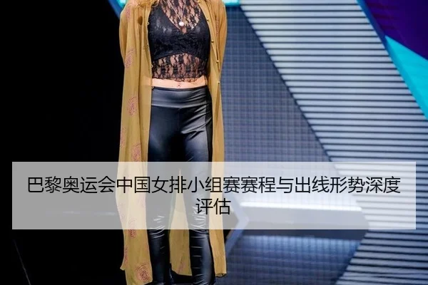 巴黎奥运会中国女排小组赛赛程与出线形势深度评估