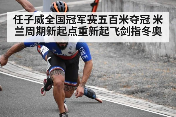 任子威全国冠军赛五百米夺冠 米兰周期新起点重新起飞剑指冬奥