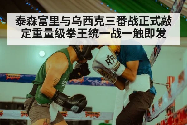 泰森富里与乌西克三番战正式敲定重量级拳王统一战一触即发