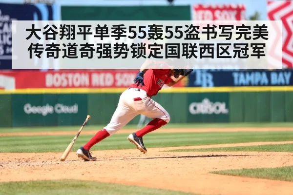 大谷翔平单季55轰55盗书写完美传奇道奇强势锁定国联西区冠军