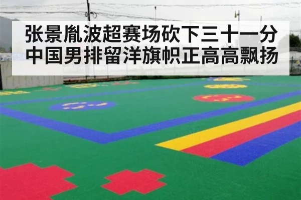 张景胤波超赛场砍下三十一分中国男排留洋旗帜正高高飘扬